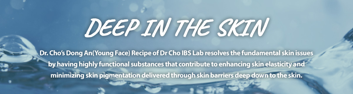 DEEP IN THE SKIN Dr. Cho’s Dong An(Young Face) Recipe of Dr Cho IBS Lab resolves the fundamental ski